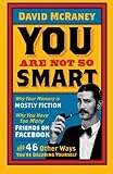 You Are Not So Smart: Why Your Memory Is Mostly Fiction, Why You Have Too Many Friends On Facebook And 46 Other Ways You're Deluding Yourself