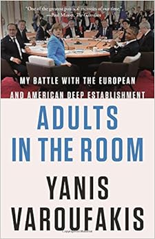 Adults in the Room: My Battle with the European and American Deep Establishment, by Yanis Varoufakis