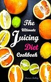 The Ultimate Juicing Diet Cookbook: Juicing Recipes for Weight Loss by Thomas Kelley