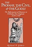 The Profane, the Civil, and the Godly: The Reformation of Manners in Orthodox New England, 1679-1749 by Richard P. Gildrie