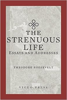The Strenuous Life: Essays and Addresses, by Theodore Roosevelt