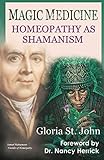 Magic Medicine: Homeopathy As Shamanism by Gloria St. John