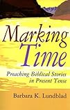 Marking Time: Preaching Biblical Stories in Present Tense by Barbara K. Lundblad