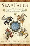 Sea of Faith: Islam and Christianity in the Medieval Mediterranean World, Stephen O'Shea, 0802714986