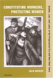 Constituting Workers, Protecting Women : Gender, Law and Labor in the Progressive Era and New Deal Years, Novkov, Julie and Novkov, Julie Lavonne, 0472111981