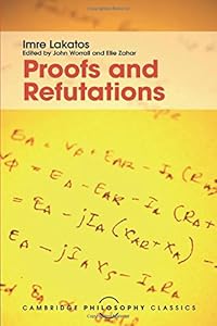 Proofs and Refutations: The Logic of Mathematical Discovery (Cambridge Philosophy Classics)