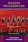 Dakota Philosopher: Charles Eastman and American Indian Thought by 