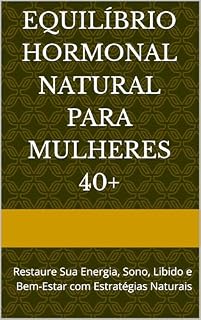 Livro Equilíbrio Hormonal Natural para Mulheres 40+: Restaure Sua Energia, Sono, Libido e Bem-Estar com Estratégias Naturais