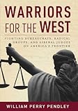 Warriors for the West: Fighting Bureaucrats, Radical Groups, And Liberal Judges on America's Frontier