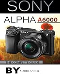 Sony Alpha A6000: The Complete Guide