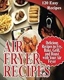 Air Fryer Recipes: 120 Delicious Recipes to Fry, Bake, Grill, and Roast with Your Air Fryer by Jean Gorge