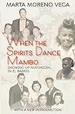 When the Spirits Dance Mambo: Growing Up Nuyorican in El Barrio by 