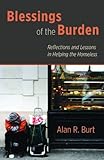 Blessings of the Burden: Reflections and Lessons in Helping the Homeless by Alan R. Burt