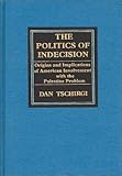 The Politics of Indecision : Origins and Implications of American Involvement with the Palestine Problem, Tschirgi, Daniel, 027591092X