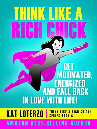 Think Like a Rich Chick! Get Motivated, Energised and Fall Back in Love with Life!