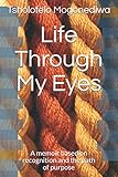Life Through My Eyes: A memoir based on recognition and the path of purpose by Tsholofelo Mogonediwa