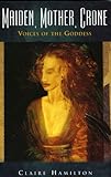 Maiden, Mother, Crone: Voices of the Goddess by Claire Hamilton