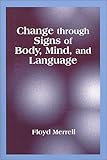 Change Through Signs of Body, Mind and Language, Merrell, Floyd, 1577661362