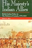 Book cover for His Majesty's Indian Allies: British Indian Policy in the Defence of Canada 1774-1815