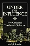 Under the Influence: How Christianity Transformed Civilization