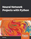 Neural Network Projects with Python: The ultimate guide to using Python to explore the true power of Neural Network Projects with Python: The ultimate guide to using Python to explore the true power of