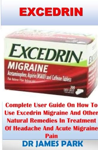 Excedrin: Complete User Guide On How To Use Excedrin Migraine And Other Natural Remedies In Treatment Of Headache And Acute Migraine Pain Paperback – 15 Nov 2018