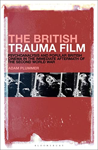 British Trauma Film, The: Psychoanalysis and Popular British Cinema in the Immediate Aftermath of the Second World War