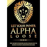 Alpha Male: Stop Being a Wuss - Let Your Inner Alpha Loose! How to Be a Chick Magnet, Boost Your Confidence to the Roof, Develop a Charismatic Personality ... Dominate Your Life Like a True Alpha Male