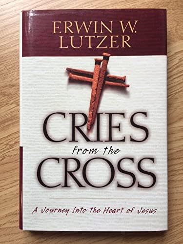 Cries from the Cross: A Journey into the Heart of Jesus: Lutzer