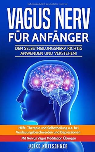 Download Vagus Nerv für Anfänger: Den Selbstheilungsnerv richtig anwenden und verstehen! Hilfe, Therapie und Selbstheilung u.a. bei Verdauungsbeschwerden und Depressionen. Mit Nervus Vagus Meditation Übungen PDF