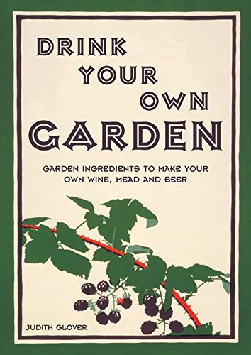 Drink Your Own Garden: A Homebrew Guide Using Your Garden Ingredients by Judith Glover
