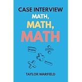 Case Interview Math, Math, Math: Master Case Math in Days, Not Months (Consulting Case Interviews)