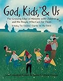 God, Kids, & Us: The Growing Edge of Ministry with Children and the People Who Care for Them by