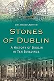 Stones of Dublin: A History of Dublin in Ten Buildings by Lisa Marie Griffith
