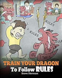 Train Your Dragon To Follow Rules Teach Your Dragon To NOT Get Away With Rules A Cute Children Story To Teach Kids To Understand The Importance of Following Rules My Dragon Books Volume 11