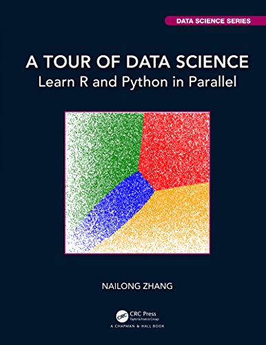 A Tour of Data Science: Learn R and Python in Parallel (Chapman & Hall/CRC Data Science)