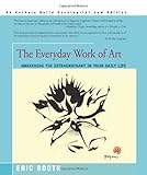 The Everyday Work of Art: Awakening the Extraordinary in Your Daily Life, Eric Booth, 0595193803