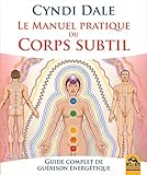Le manuel pratique du corps subtil : Guide complet de guérison énergétique by 