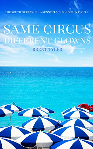 Same Circus Different Clowns: The South of France - A Sunny Place for Shady People by Brent Tyler