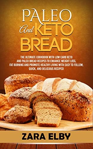 Paleo and Keto Bread: The Ultimate Cookbook With Low Carb Keto and Paleo Bread Recipes To Enhance Weight Loss, Fat Burning, and Healthy Living, With Easy to Follow, Quick, and Delicious Recipes!
