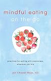 Mindful Eating on the Go: Practices for Eating with Awareness, Wherever You Are