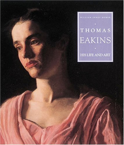 Thomas Eakins: His Life and Art by William Innes Homer