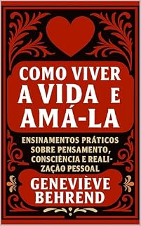 Livro Como Viver A Vida E Amá-la: Ensinamentos práticos sobre pensamento, consciência e realização pessoal (Poder Mental e Lei da Atração)