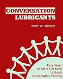 Conversation Lubricants - Easy Ways to Start and Keep a Great Conversation Flowing