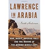 Lawrence in Arabia: War, Deceit, Imperial Folly and the Making of the Modern Middle East (ALA Notable Books for Adults)