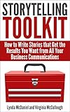 Storytelling Toolkit: How to Write Stories that Get the Results You Want from All Your Business Communications