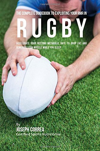 The Complete Guidebook to Exploiting Your RMR in Rugby: Accelerate Your Resting Metabolic Rate to Drop Fat and Generate Lean Muscle While You Sleep