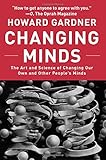 Changing Minds: The Art And Science of Changing Our Own And Other People's Minds (Leadership for the Common Good)