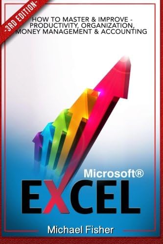 Excel: How To Master & Improve - Productivity, Organization, Money Management & Accounting (Excel 2013, Excel VBA, Excel 2010, Bookkeeping, Spreadsheets, Finance, Office 2013) (Volume 1)