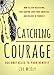 Catching Courage: How To Stop Hesitating, Take Control Over Your Anxieties, And Believe In Yourself - Use Obstacles To Your Benefit